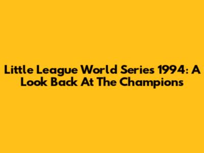 Little League World Series 1994: A Look Back At The Champions