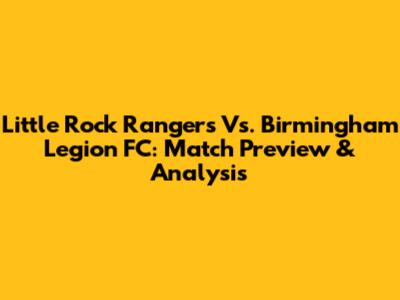 Little Rock Rangers Vs. Birmingham Legion FC: Match Preview & Analysis