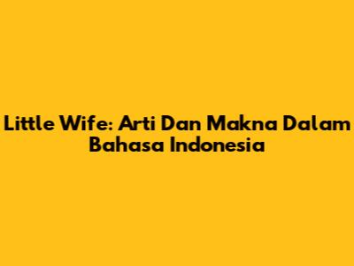 Little Wife: Arti Dan Makna Dalam Bahasa Indonesia