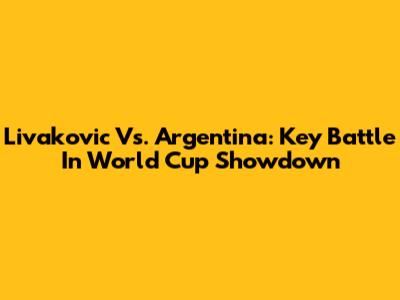 Livakovic Vs. Argentina: Key Battle In World Cup Showdown