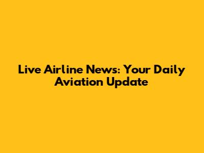 Live Airline News: Your Daily Aviation Update