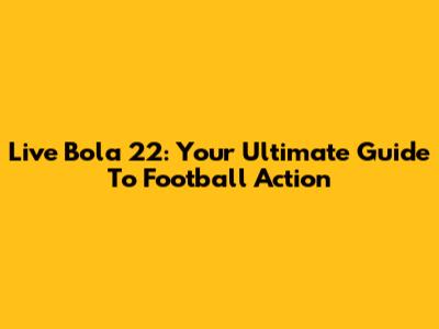 Live Bola 22: Your Ultimate Guide To Football Action