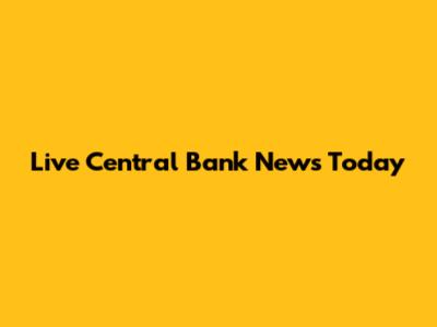 Live Central Bank News Today