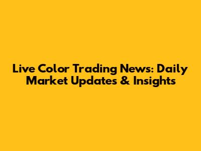 Live Color Trading News: Daily Market Updates & Insights