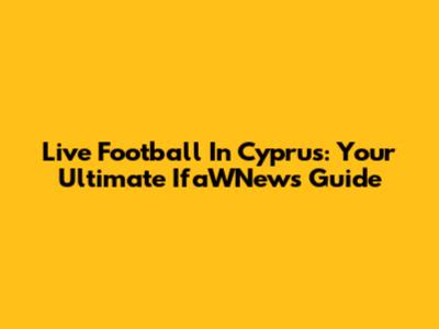 Live Football In Cyprus: Your Ultimate IfaWNews Guide