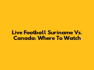 Live Football Suriname Vs. Canada: Where To Watch