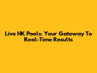 Live HK Pools: Your Gateway To Real-Time Results