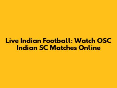 Live Indian Football: Watch OSC Indian SC Matches Online