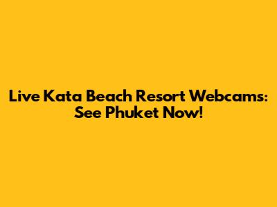 Live Kata Beach Resort Webcams: See Phuket Now!