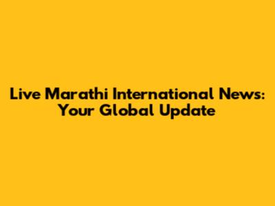 Live Marathi International News: Your Global Update