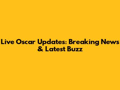 Live Oscar Updates: Breaking News & Latest Buzz