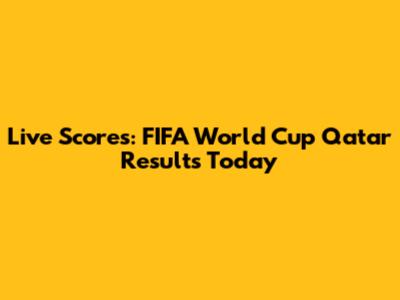Live Scores: FIFA World Cup Qatar Results Today