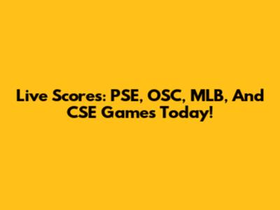 Live Scores: PSE, OSC, MLB, And CSE Games Today!