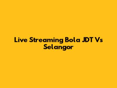 Live Streaming Bola JDT Vs Selangor