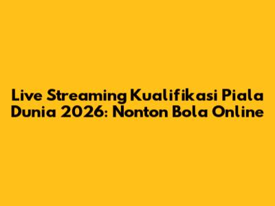 Live Streaming Kualifikasi Piala Dunia 2026: Nonton Bola Online