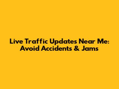Live Traffic Updates Near Me: Avoid Accidents & Jams