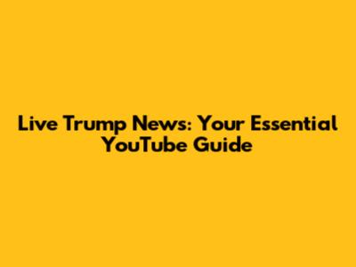 Live Trump News: Your Essential YouTube Guide