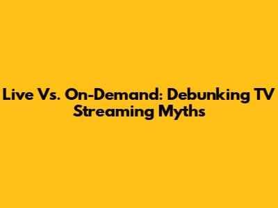 Live Vs. On-Demand: Debunking TV Streaming Myths