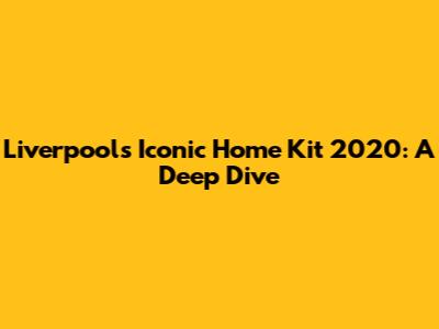 Liverpool's Iconic Home Kit 2020: A Deep Dive