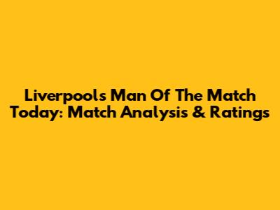 Liverpool's Man Of The Match Today: Match Analysis & Ratings