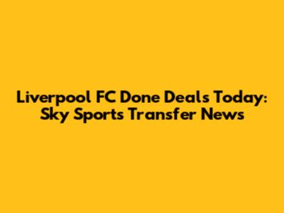 Liverpool FC Done Deals Today: Sky Sports Transfer News