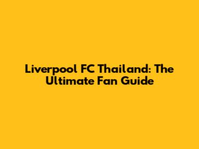 Liverpool FC Thailand: The Ultimate Fan Guide