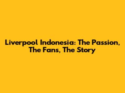 Liverpool Indonesia: The Passion, The Fans, The Story