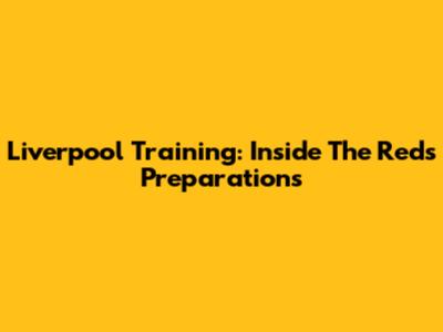 Liverpool Training: Inside The Reds' Preparations