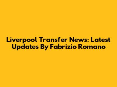 Liverpool Transfer News: Latest Updates By Fabrizio Romano