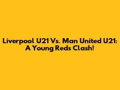 Liverpool U21 Vs. Man United U21: A Young Reds Clash!