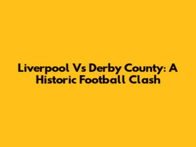 Liverpool Vs Derby County: A Historic Football Clash