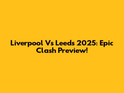 Liverpool Vs Leeds 2025: Epic Clash Preview!