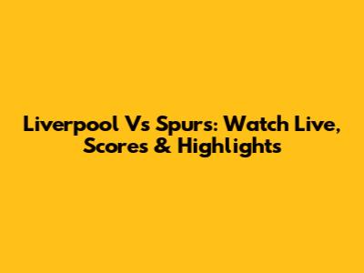 Liverpool Vs Spurs: Watch Live, Scores & Highlights