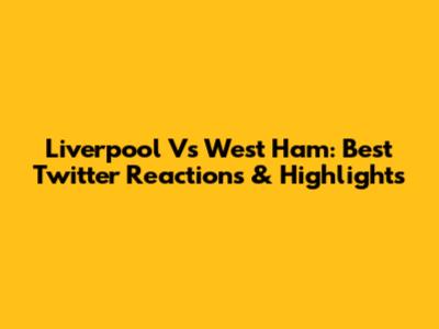 Liverpool Vs West Ham: Best Twitter Reactions & Highlights