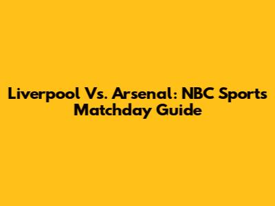 Liverpool Vs. Arsenal: NBC Sports Matchday Guide