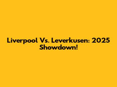 Liverpool Vs. Leverkusen: 2025 Showdown!