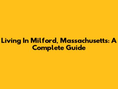 Living In Milford, Massachusetts: A Complete Guide