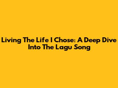 Living The Life I Chose: A Deep Dive Into The Lagu Song