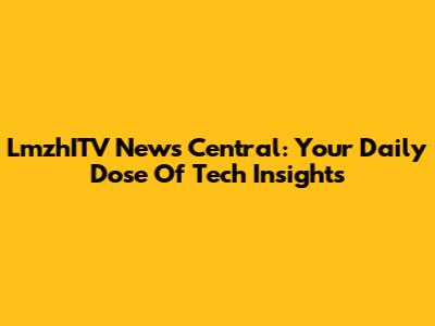LmzhITV News Central: Your Daily Dose Of Tech Insights