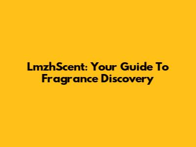 LmzhScent: Your Guide To Fragrance Discovery