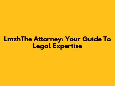 LmzhThe Attorney: Your Guide To Legal Expertise