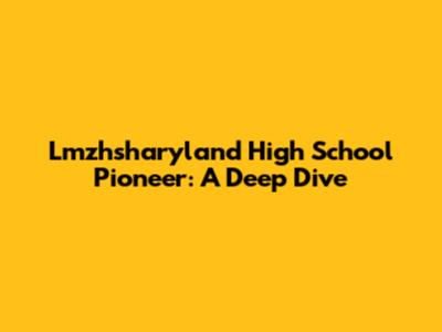 Lmzhsharyland High School Pioneer: A Deep Dive