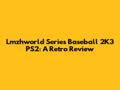 Lmzhworld Series Baseball 2K3 PS2: A Retro Review