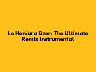 Lo Honïara Dzer: The Ultimate Remix Instrumental