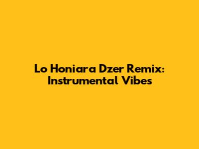 Lo Honiara Dzer Remix: Instrumental Vibes