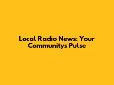 Local Radio News: Your Community's Pulse