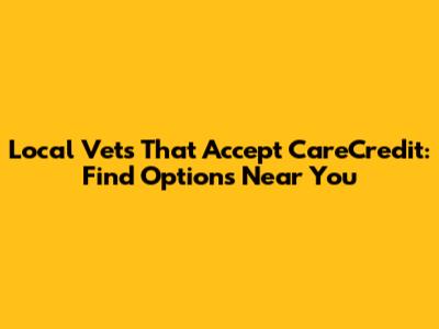 Local Vets That Accept CareCredit: Find Options Near You