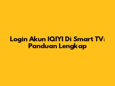 Login Akun IQIYI Di Smart TV: Panduan Lengkap