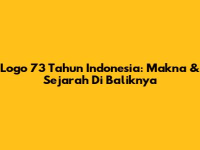 Logo 73 Tahun Indonesia: Makna & Sejarah Di Baliknya
