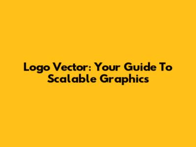 Logo Vector: Your Guide To Scalable Graphics